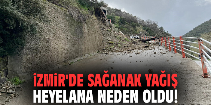 İzmir'de sağanak yağış heyelana neden oldu!