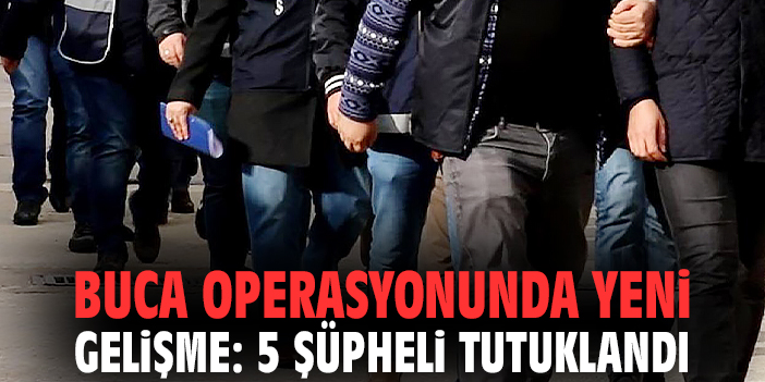 Buca operasyonunda yeni gelişme: 5 şüpheli tutuklandı