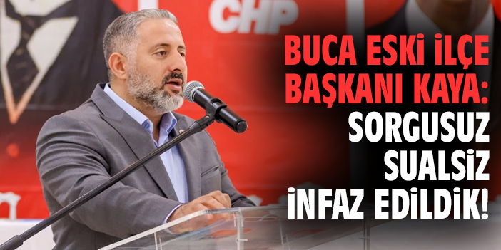 Buca eski İlçe Başkanı Kaya: Sorgusuz sualsiz infaz edildik!