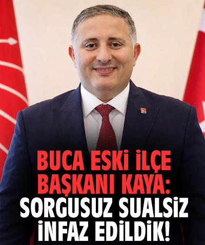 Buca eski İlçe Başkanı Kaya: Sorgusuz sualsiz infaz edildik!
