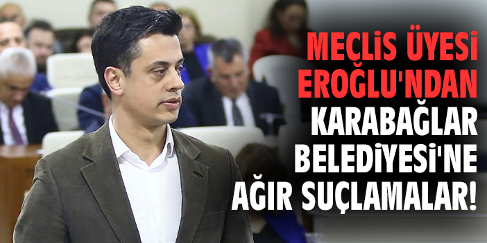 Meclis Üyesi Eroğlu'ndan Karabağlar Belediyesi'ne ağır suçlamalar!