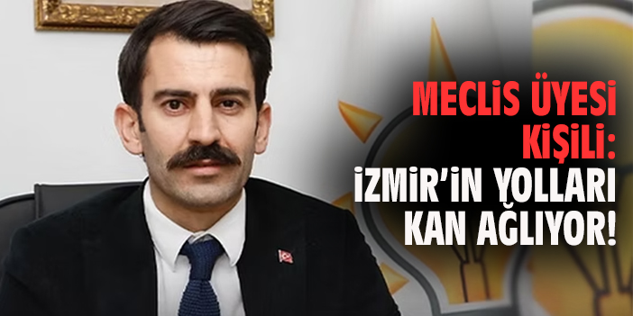 Meclis Üyesi Kişili: İzmir’in yolları kan ağlıyor
