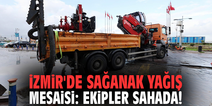 İzmir'de sağanak yağış mesaisi: Ekipler sahada!