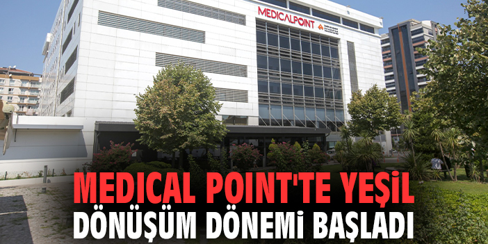 Medical Point'te yeşil dönüşüm dönemi başladı