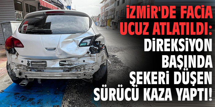 İzmir'de facia ucuz atlatıldı: Dİreksiyon başında şekeri düşen sürücü kaza yaptı!