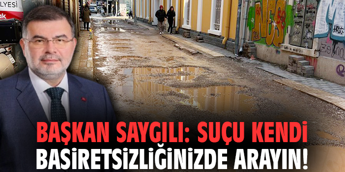Başkan Saygılı: Suçu kendi basiretsizliğinizde arayın!
