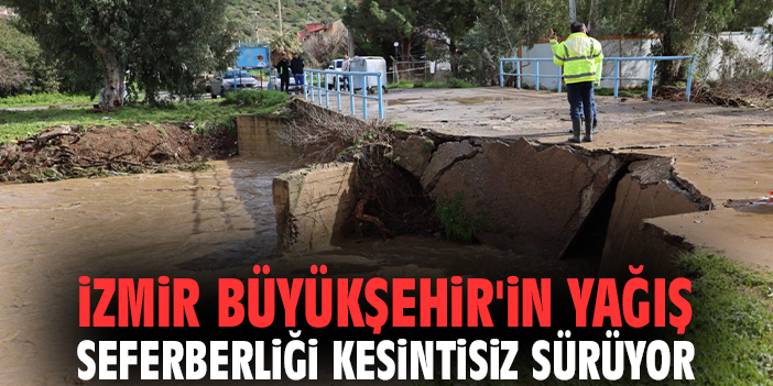 İzmir Büyükşehir'in yağış seferberliği kesintisiz sürüyor