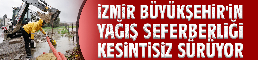 İzmir Büyükşehir'in yağış seferberliği kesintisiz sürüyor