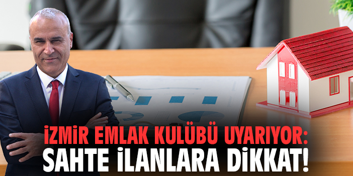İzmir Emlak Kulübü uyarıyor: Sahte ilanlara dikkat