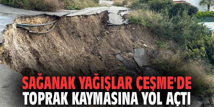 Sağanak yağışlar Çeşme'de toprak kaymasına yol açtı