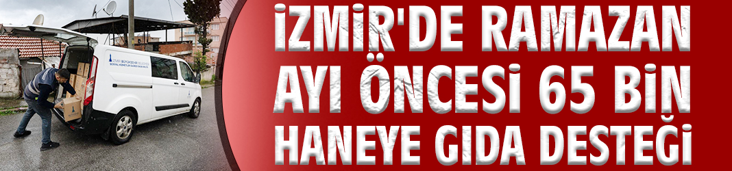 İzmir'de Ramazan ayı öncesi 65 bin haneye gıda desteği
