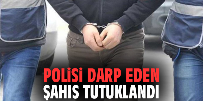 Polisi darp eden şahıs tutuklandı!