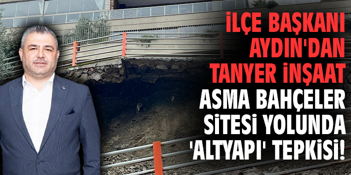 İlçe Başkanı Aydın'dan Tanyer İnşaat Asma Bahçeler Sitesi yolunda 'altyapı' tepkisi!