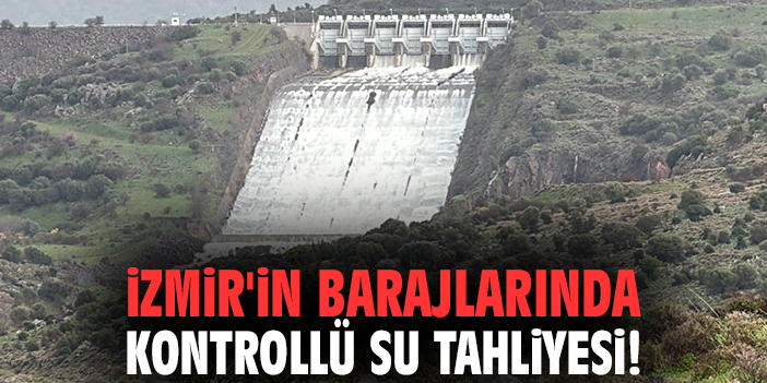 İzmir'in barajlarında kontrollü su tahliyesi!