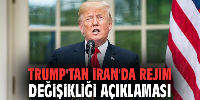 Trump'tan İran'da 'rejim değişikliği' açıklaması