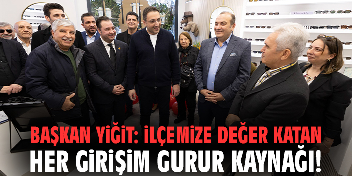 Başkan Yiğit: İlçemize değer katan her girişim gurur kaynağı!