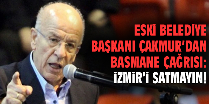 Eski Belediye Başkanı Çakmur’dan Basmane çağrısı: İzmir’i satmayın