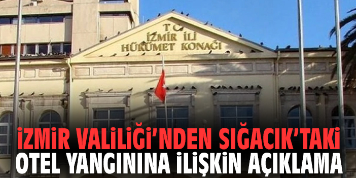 İzmir Valiliği’nden Sığacık’taki otel yangınına ilişkin açıklama