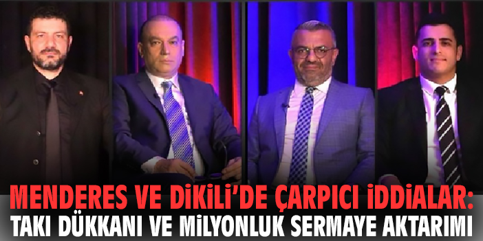 Menderes ve Dikili’de Çarpıcı İddialar: Takı Dükkanı ve Milyonluk Sermaye Aktarımı
