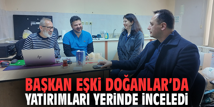 Başkan Eşki Doğanlar’da yatırımları yerinde inceledi