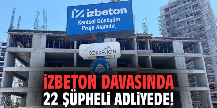 İZBETON davasında 22 şüpheli adliyede!