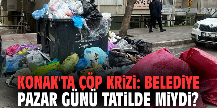 Konak'ta çöp krizi: Belediye pazar günü tatilde miydi?