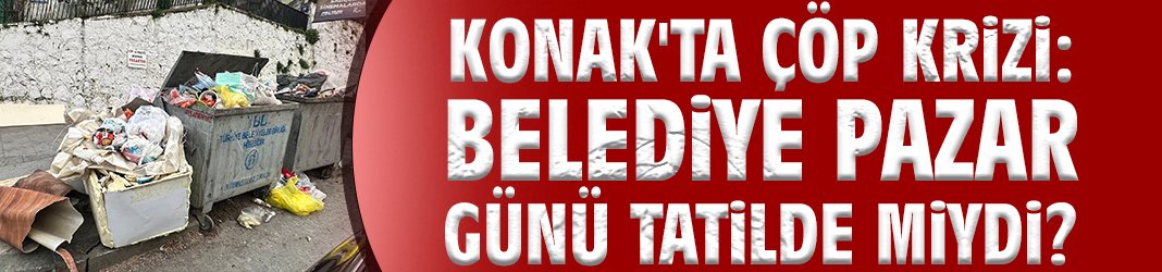 Konak'ta çöp krizi: Belediye pazar günü tatilde miydi?