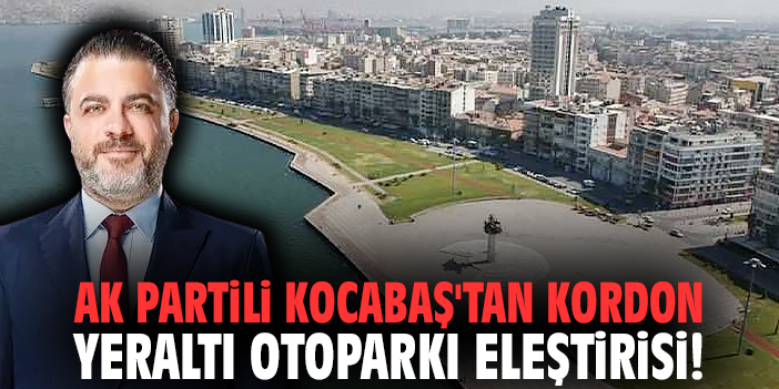 AK Partili Kocabaş'tan Kordon Yeraltı Otoparkı eleştirisi!