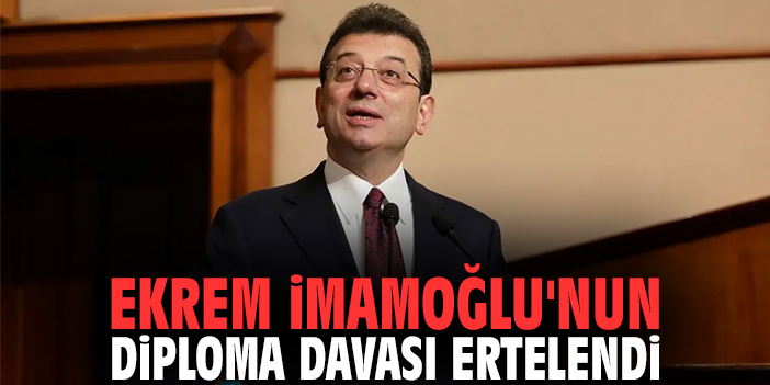 Ekrem İmamoğlu'nun diploma davası ertelendi