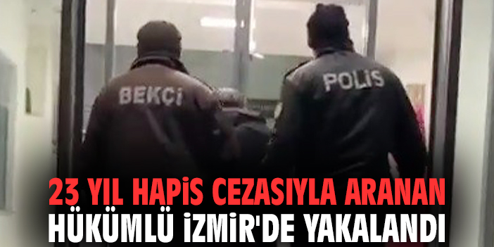 23 yıl hapis cezasıyla aranan hükümlü İzmir'de yakalandı