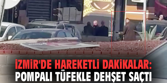 İzmir'de hareketli dakikalar: Pompalı tüfekle dehşet saçtı