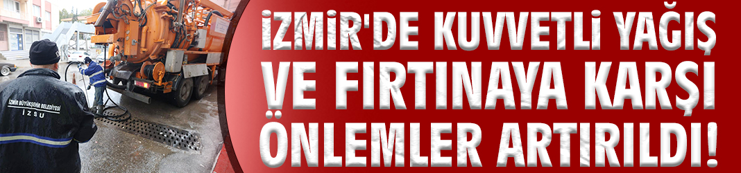 İzmir'de kuvvetli yağış ve fırtınaya karşı önlemler artırıldı!