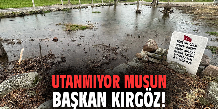 Utanmıyor musun Başkan Kırgöz!