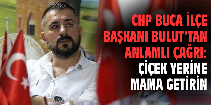 CHP Buca İlçe Başkanı Bulut’tan anlamlı çağrı: Çiçek yerine mama getirin