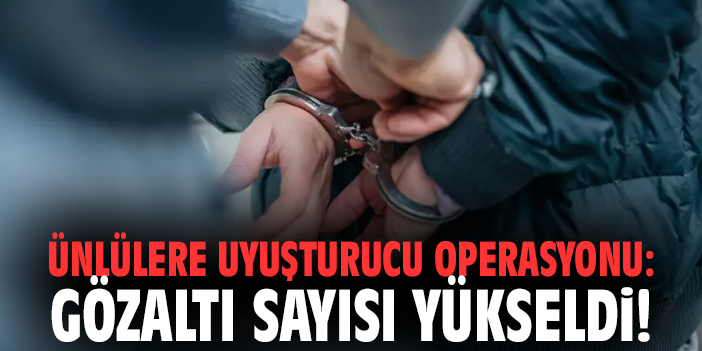 Ünlülere Uyuşturucu Soruşturması: Gözaltı Sayısı Arttı