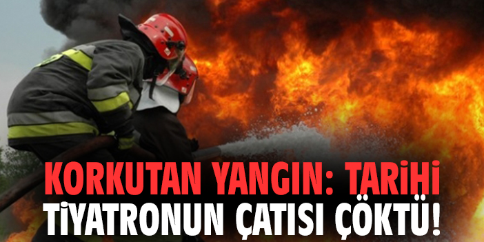 Korkutan yangın: Tarihi tiyatronun çatısı çöktü