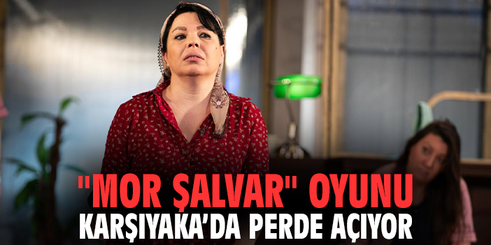 "Mor Şalvar" oyunu Karşıyaka’da Perde Açıyor