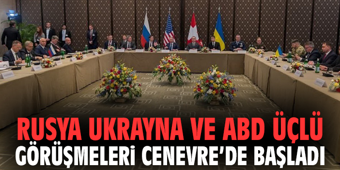 Rusya Ukrayna ve ABD Üçlü Görüşmeleri Cenevre’de Başladı
