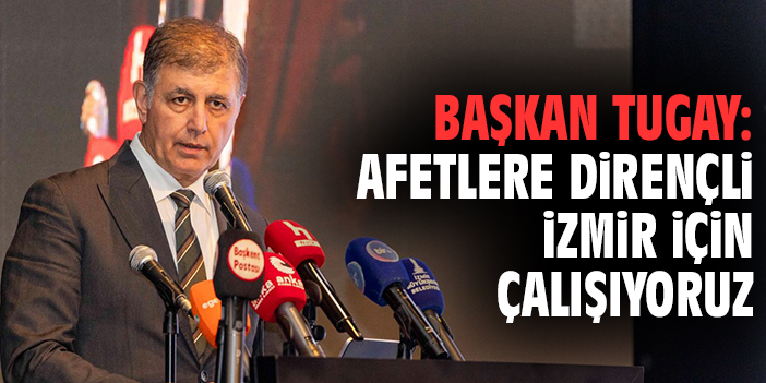 Başkan Tugay: Afetlere Dirençli İzmir İçin Çalışıyoruz