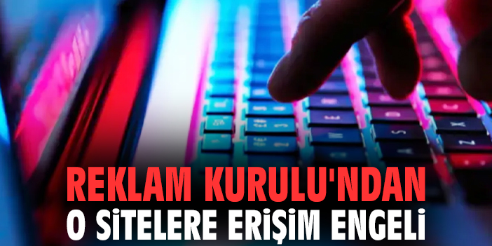 Reklam Kurulu'ndan o sitelere erişim engeli