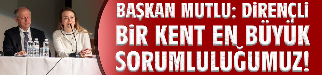 Başkan Mutlu: Dirençli bir kent en büyük sorumluluğumuz!