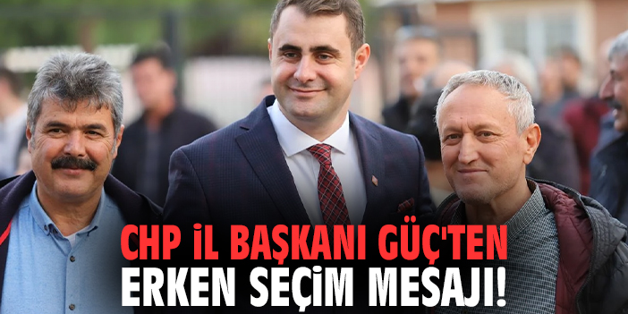 CHP İl Başkanı Güç'ten erken seçim mesajı!