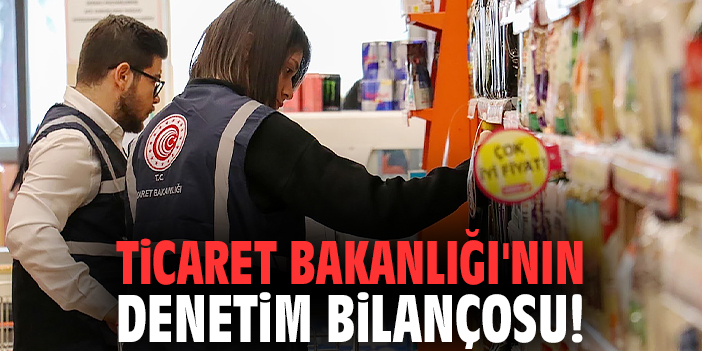 Ticaret Bakanlığı'nın denetim bilançosu!