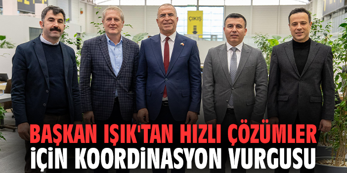 Başkan Işık'tan hızlı çözümler için koordinasyon vurgusu