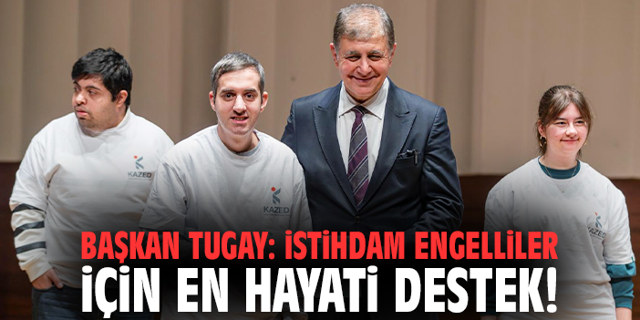 Başkan Tugay: İstihdam engelliler için en hayati destek!