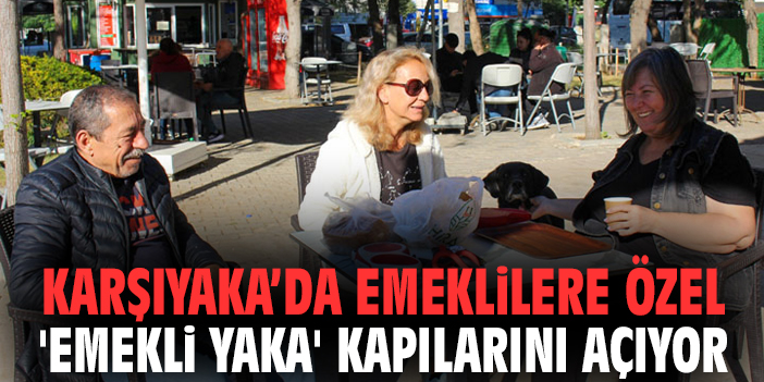 Karşıyaka’da emeklilere özel 'Emekli Yaka' kapılarını açıyor