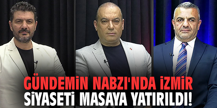 Gündemin Nabzı'nda İzmir siyaseti masaya yatırıldı!
