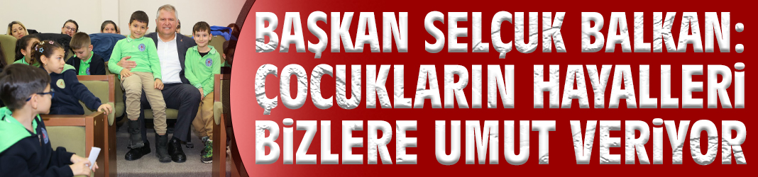 Başkan Balkan: Çocukların hayalleri bizlere umut veriyor