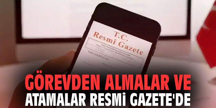 Görevden almalar ve atamalar Resmi Gazete'de