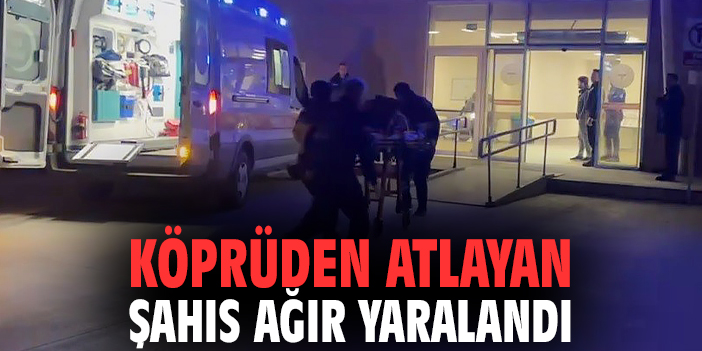 Köprüden atlayan şahıs ağır yaralandı